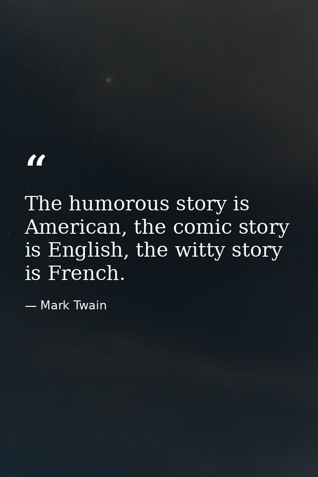 The humorous story is American, the comic story is English, the witty story is French. — Mark Twain