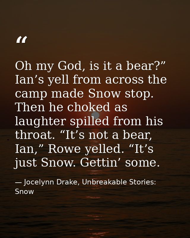 Oh my God, is it a bear?” Ian’s yell from across the camp made Snow stop. Then he choked as laughter spilled from his th — Jocelynn Drake, Unbreakable Stories: Snow