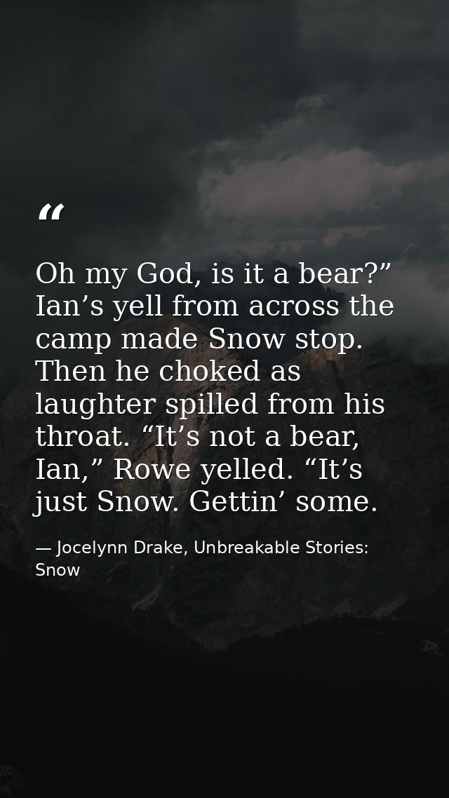 Oh my God, is it a bear?” Ian’s yell from across the camp made Snow stop. Then he choked as laughter spilled from his th — Jocelynn Drake, Unbreakable Stories: Snow
