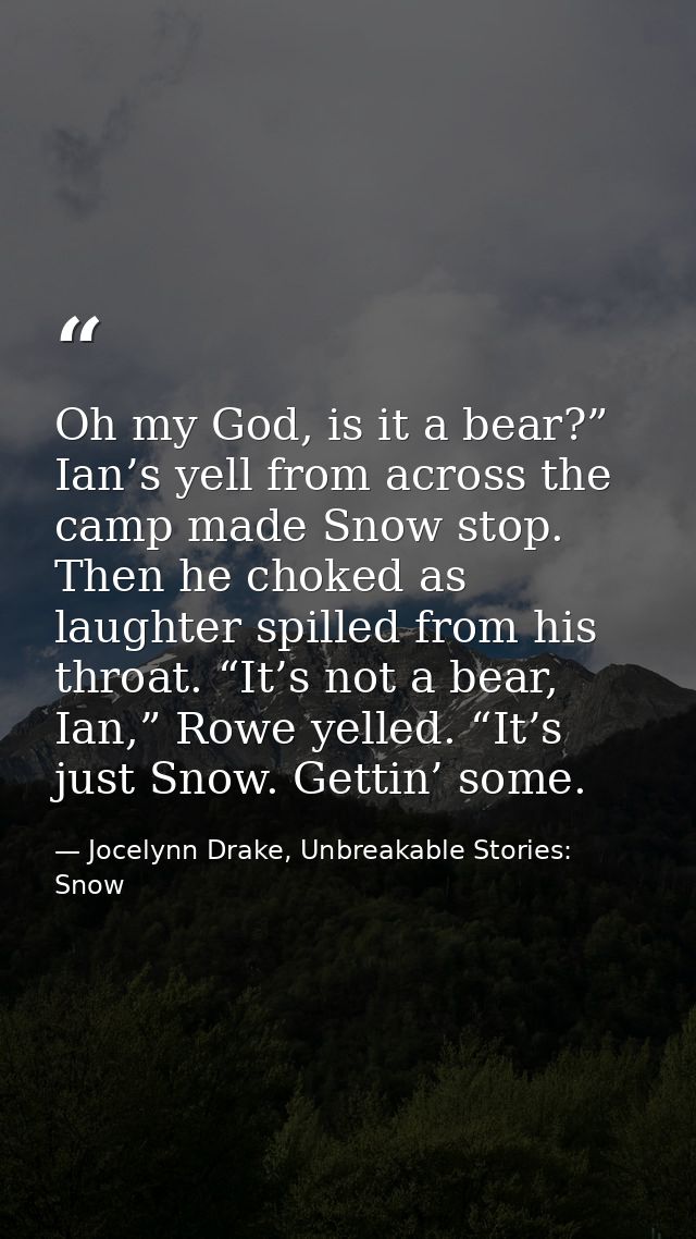 Oh my God, is it a bear?” Ian’s yell from across the camp made Snow stop. Then he choked as laughter spilled from his th — Jocelynn Drake, Unbreakable Stories: Snow