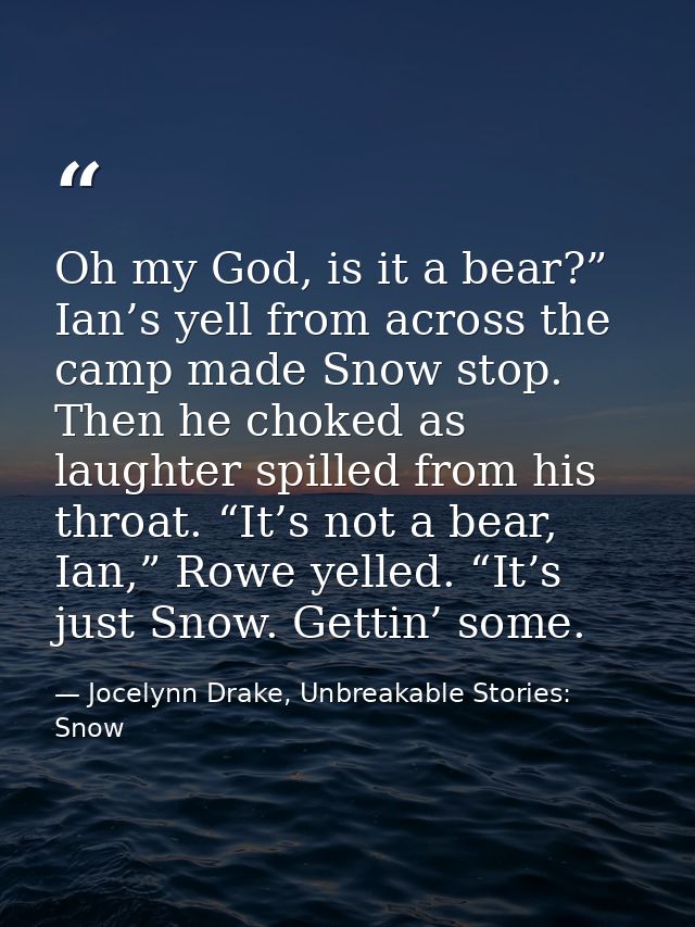 Oh my God, is it a bear?” Ian’s yell from across the camp made Snow stop. Then he choked as laughter spilled from his th — Jocelynn Drake, Unbreakable Stories: Snow