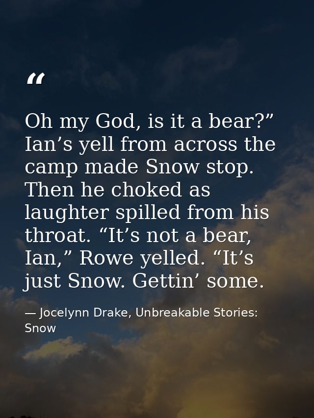 Oh my God, is it a bear?” Ian’s yell from across the camp made Snow stop. Then he choked as laughter spilled from his th — Jocelynn Drake, Unbreakable Stories: Snow