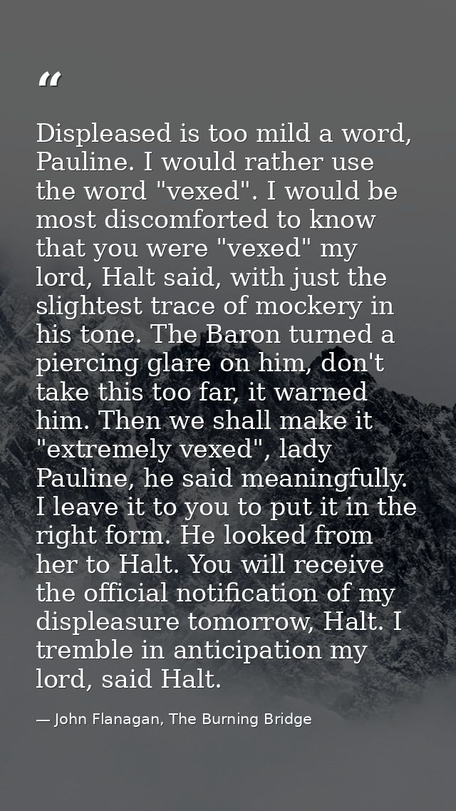 Displeased is too mild a word, Pauline. I would rather use the word "vexed". I would be most discomforted to know that y — John Flanagan, The Burning Bridge