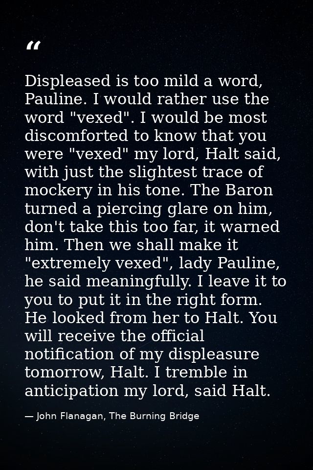 Displeased is too mild a word, Pauline. I would rather use the word "vexed". I would be most discomforted to know that y — John Flanagan, The Burning Bridge