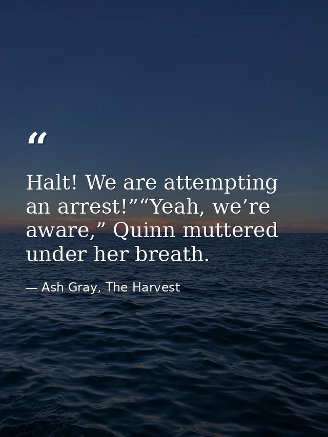 Halt! We are attempting an arrest!”“Yeah, we’re aware,” Quinn muttered under her breath. — Ash Gray, The Harvest