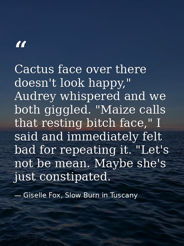 Cactus face over there doesn't look happy," Audrey whispered and we both giggled. "Maize calls that resting bitch face," — Giselle Fox, Slow Burn in Tuscany