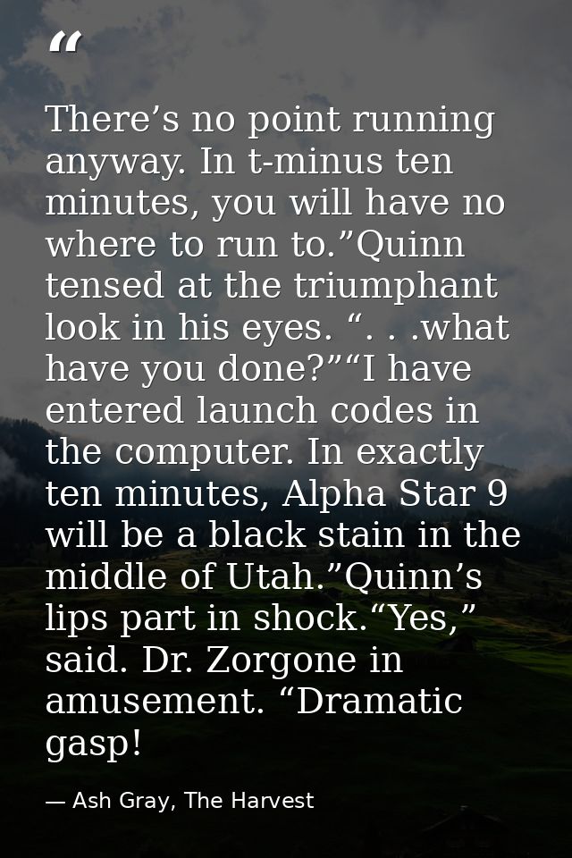 There’s no point running anyway. In t-minus ten minutes, you will have no where to run to.”Quinn tensed at the triumphan — Ash Gray, The Harvest