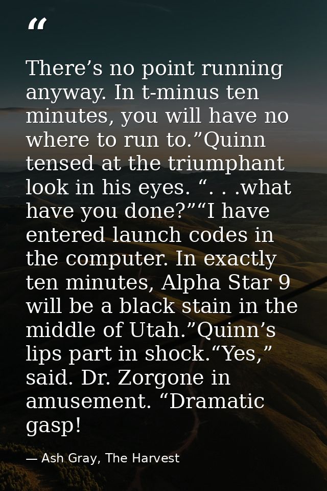 There’s no point running anyway. In t-minus ten minutes, you will have no where to run to.”Quinn tensed at the triumphan — Ash Gray, The Harvest