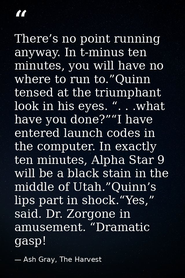 There’s no point running anyway. In t-minus ten minutes, you will have no where to run to.”Quinn tensed at the triumphan — Ash Gray, The Harvest
