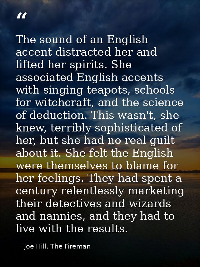 The sound of an English accent distracted her and lifted her spirits. She associated English accents with singing teapot — Joe Hill, The Fireman