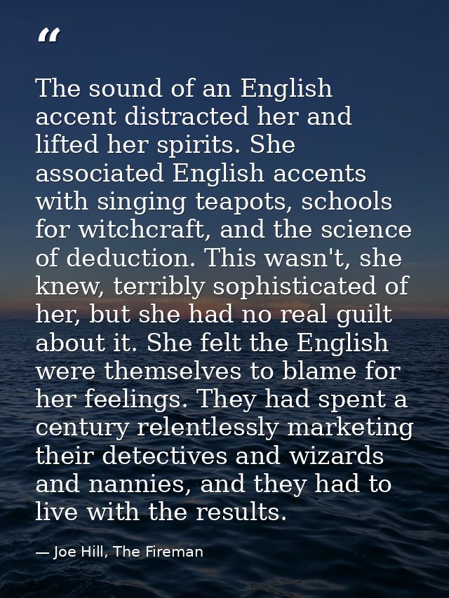 The sound of an English accent distracted her and lifted her spirits. She associated English accents with singing teapot — Joe Hill, The Fireman
