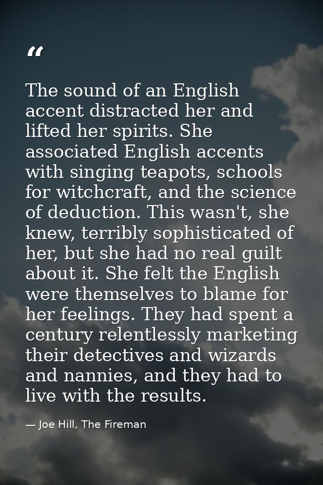 The sound of an English accent distracted her and lifted her spirits. She associated English accents with singing teapot — Joe Hill, The Fireman