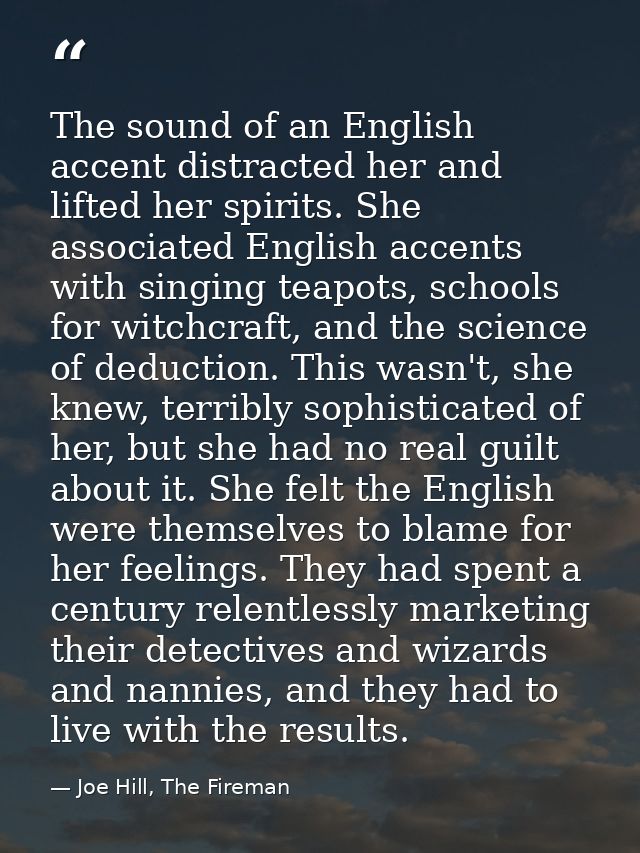 The sound of an English accent distracted her and lifted her spirits. She associated English accents with singing teapot — Joe Hill, The Fireman
