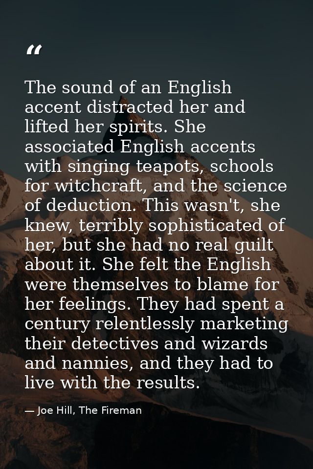 The sound of an English accent distracted her and lifted her spirits. She associated English accents with singing teapot — Joe Hill, The Fireman