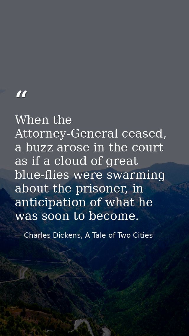 When the Attorney-General ceased, a buzz arose in the court as if a cloud of great blue-flies were swarming about the pr — Charles Dickens, A Tale of Two Cities
