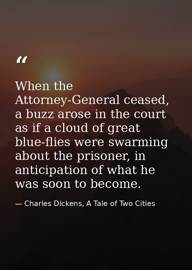 When the Attorney-General ceased, a buzz arose in the court as if a cloud of great blue-flies were swarming about the pr — Charles Dickens, A Tale of Two Cities