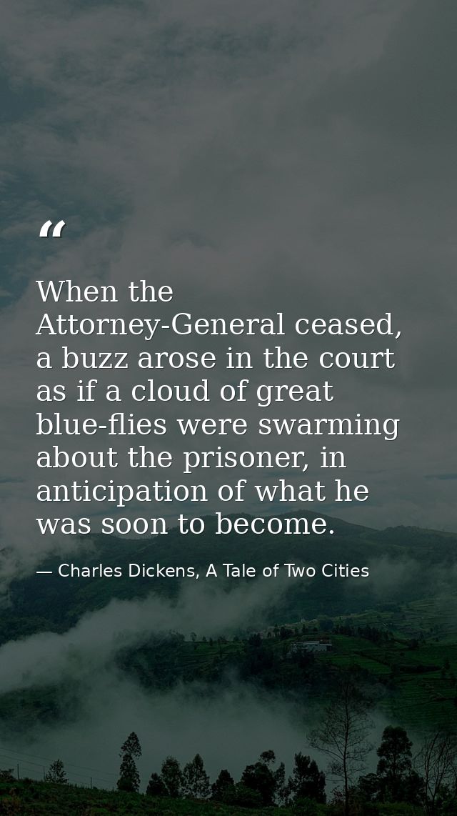 When the Attorney-General ceased, a buzz arose in the court as if a cloud of great blue-flies were swarming about the pr — Charles Dickens, A Tale of Two Cities
