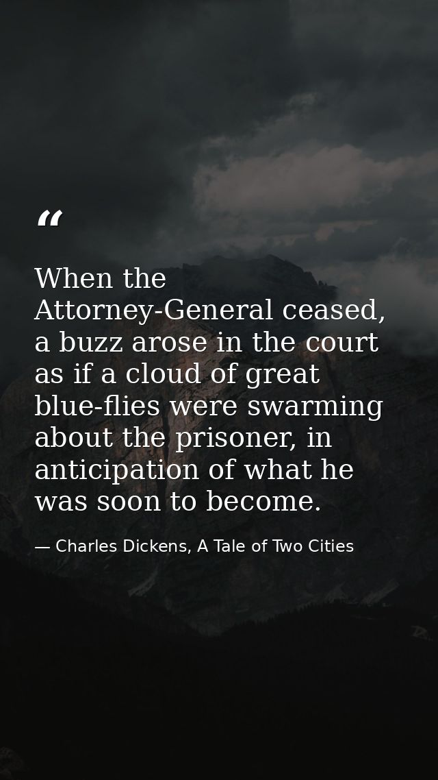 When the Attorney-General ceased, a buzz arose in the court as if a cloud of great blue-flies were swarming about the pr — Charles Dickens, A Tale of Two Cities
