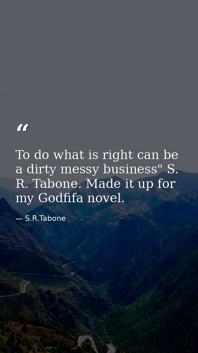 To do what is right can be a dirty messy business" S. R. Tabone. Made it up for my Godfifa novel. — S.R.Tabone