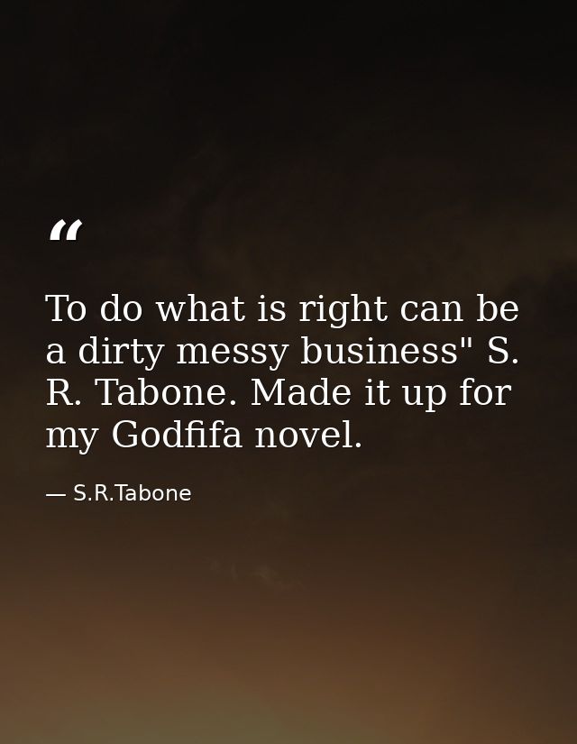 To do what is right can be a dirty messy business" S. R. Tabone. Made it up for my Godfifa novel. — S.R.Tabone