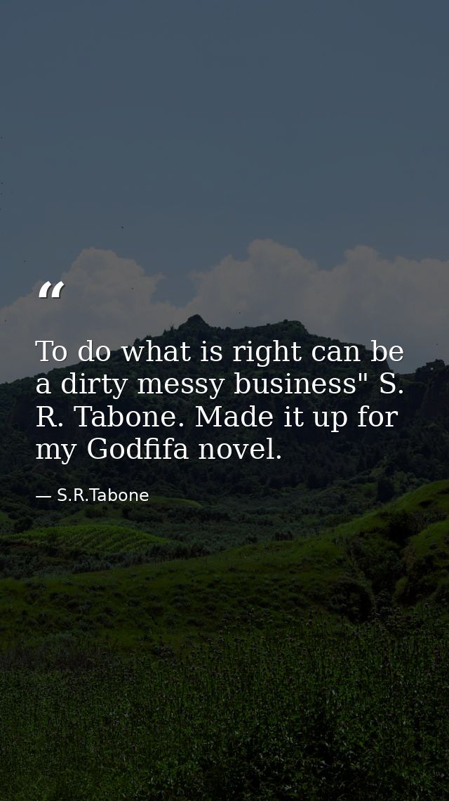 To do what is right can be a dirty messy business" S. R. Tabone. Made it up for my Godfifa novel. — S.R.Tabone