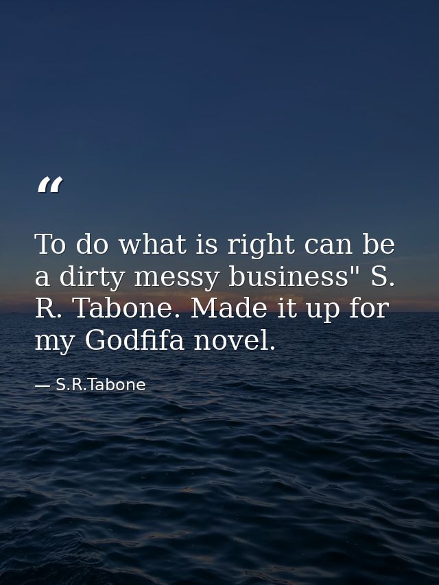 To do what is right can be a dirty messy business" S. R. Tabone. Made it up for my Godfifa novel. — S.R.Tabone