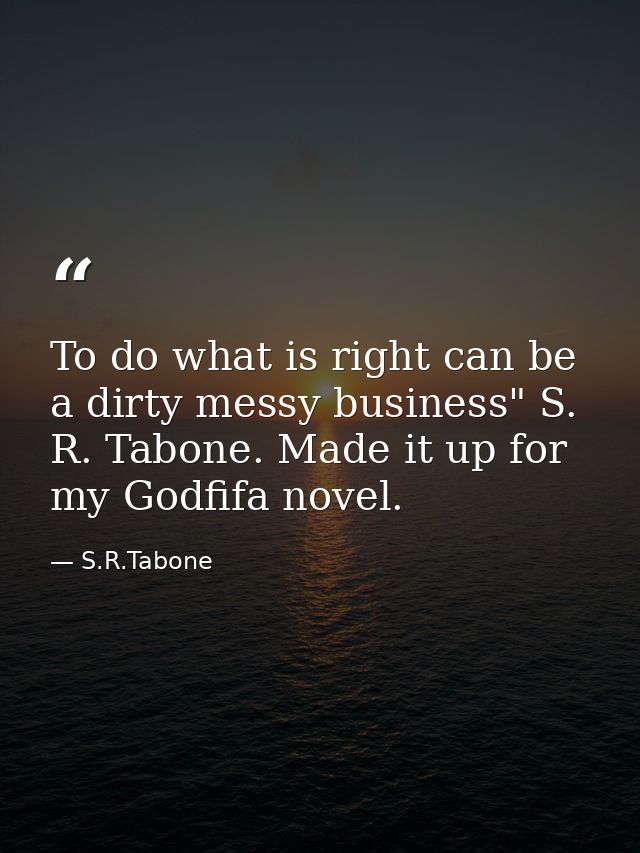 To do what is right can be a dirty messy business" S. R. Tabone. Made it up for my Godfifa novel. — S.R.Tabone