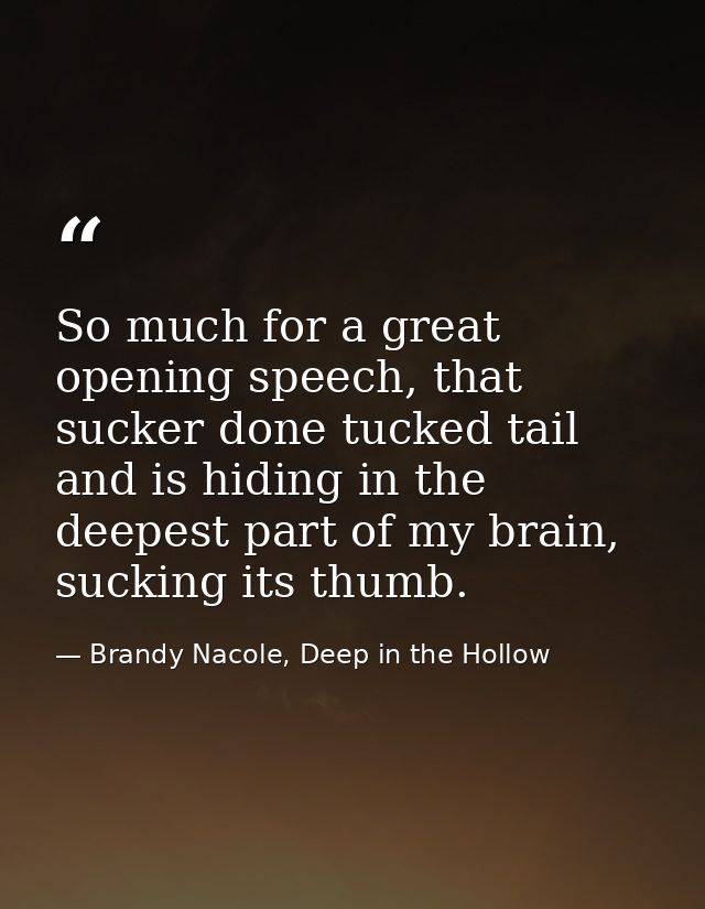 So much for a great opening speech, that sucker done tucked tail and is hiding in the deepest part of my brain, sucking  — Brandy Nacole, Deep in the Hollow