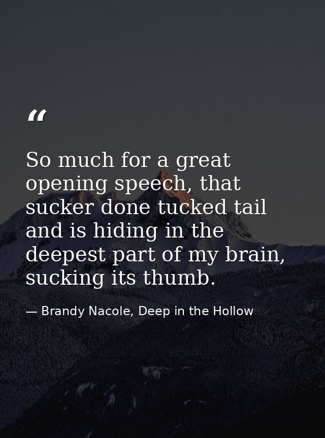 So much for a great opening speech, that sucker done tucked tail and is hiding in the deepest part of my brain, sucking  — Brandy Nacole, Deep in the Hollow