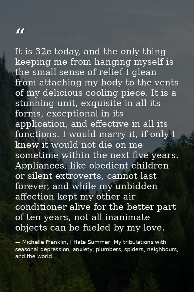 It is 32c today, and the only thing keeping me from hanging myself is the small sense of relief I glean from attaching m — Michelle Franklin, I Hate Summer: My tribulations with seasonal depression, anxiety, plumbers, spiders, neighbours, and the world.