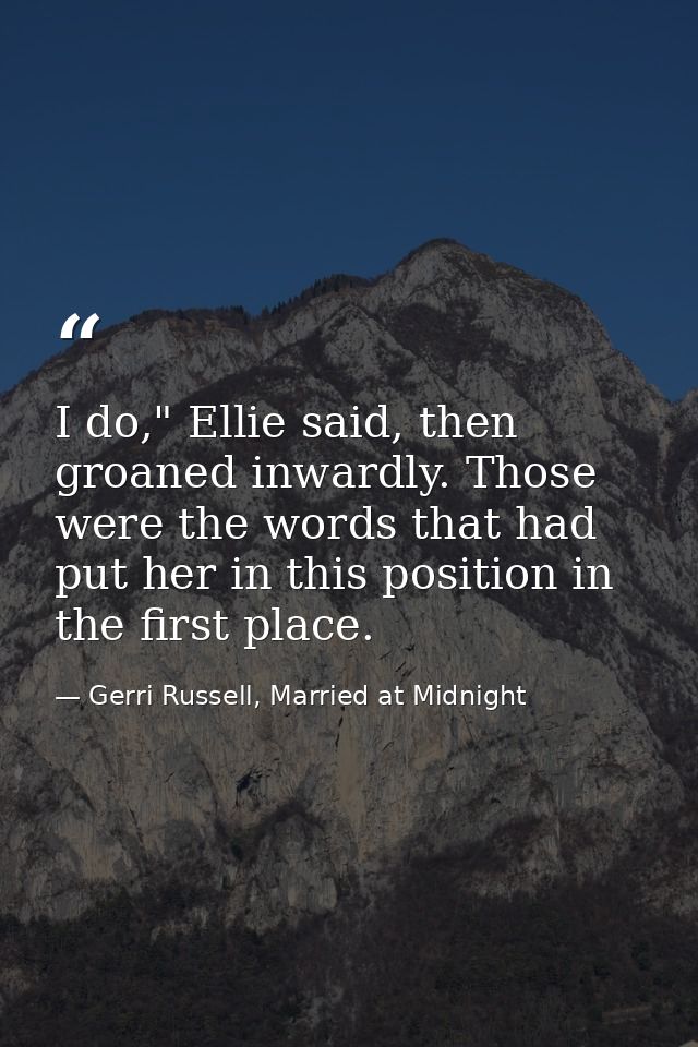 I do," Ellie said, then groaned inwardly. Those were the words that had put her in this position in the first place. — Gerri Russell, Married at Midnight