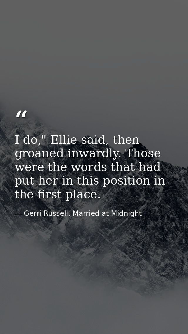 I do," Ellie said, then groaned inwardly. Those were the words that had put her in this position in the first place. — Gerri Russell, Married at Midnight
