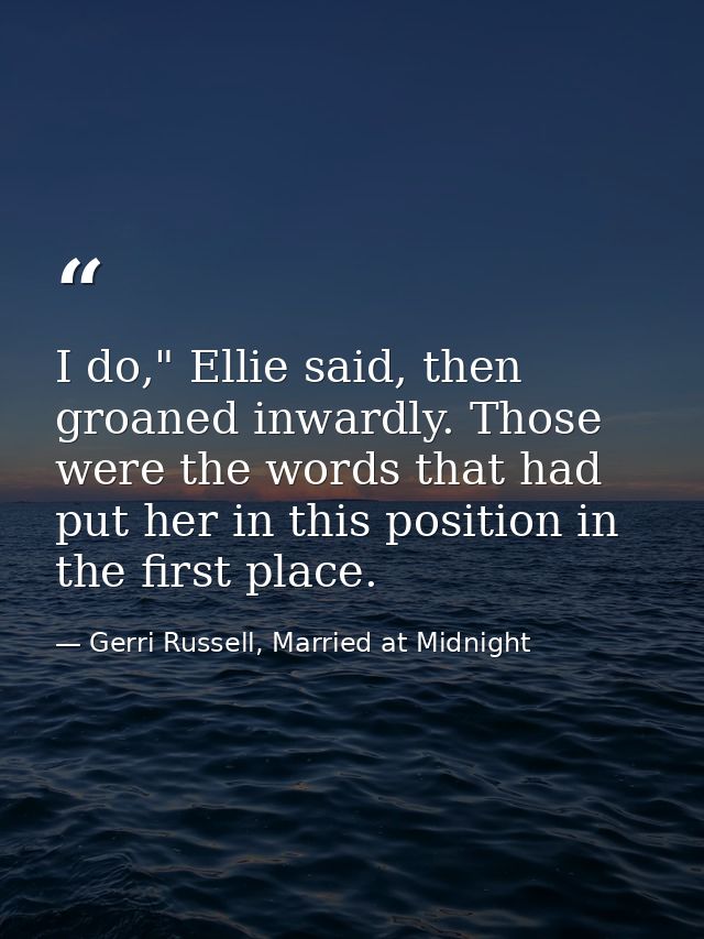 I do," Ellie said, then groaned inwardly. Those were the words that had put her in this position in the first place. — Gerri Russell, Married at Midnight