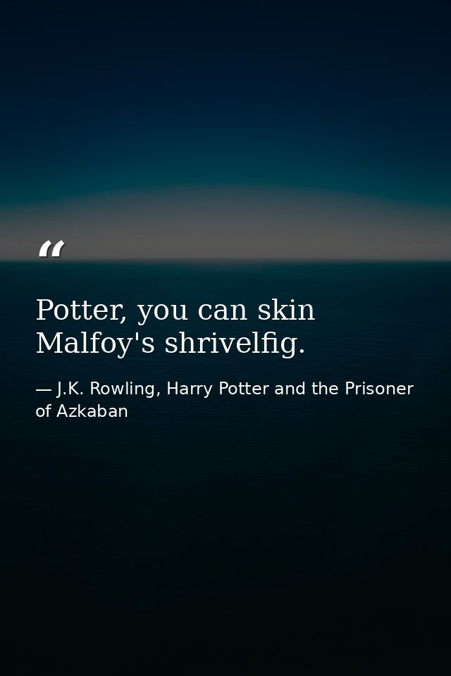 Potter, you can skin Malfoy's shrivelfig. — J.K. Rowling, Harry Potter and the Prisoner of Azkaban