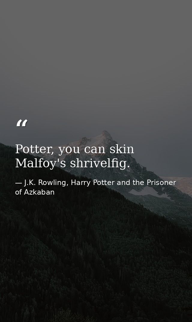 Potter, you can skin Malfoy's shrivelfig. — J.K. Rowling, Harry Potter and the Prisoner of Azkaban