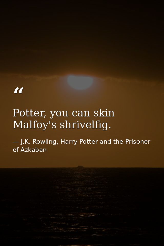 Potter, you can skin Malfoy's shrivelfig. — J.K. Rowling, Harry Potter and the Prisoner of Azkaban