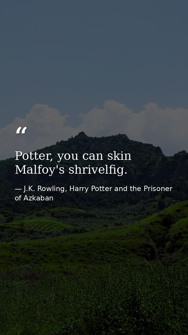 Potter, you can skin Malfoy's shrivelfig. — J.K. Rowling, Harry Potter and the Prisoner of Azkaban