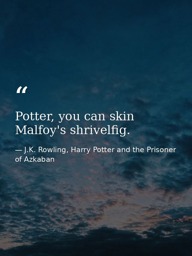 Potter, you can skin Malfoy's shrivelfig. — J.K. Rowling, Harry Potter and the Prisoner of Azkaban