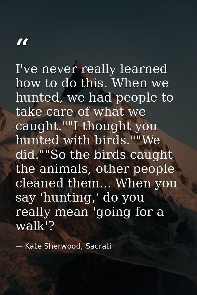 I've never really learned how to do this. When we hunted, we had people to take care of what we caught.""I thought you h — Kate Sherwood, Sacrati