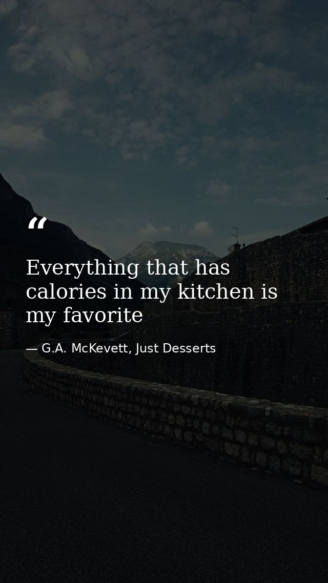 Everything that has calories in my kitchen is my favorite — G.A. McKevett, Just Desserts