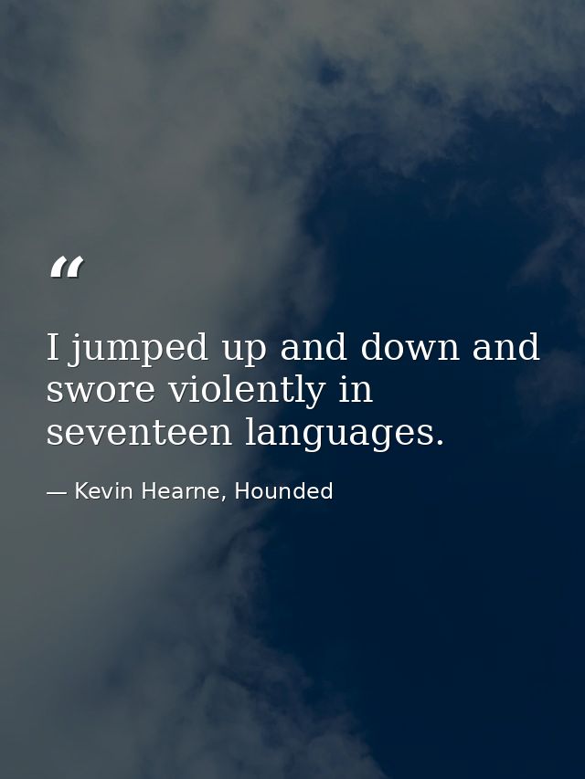 I jumped up and down and swore violently in seventeen languages. — Kevin Hearne, Hounded