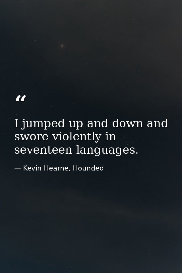 I jumped up and down and swore violently in seventeen languages. — Kevin Hearne, Hounded