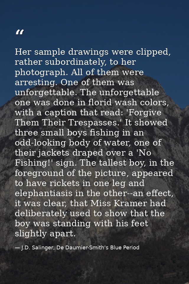 Her sample drawings were clipped, rather subordinately, to her photograph. All of them were arresting. One of them was u — J.D. Salinger, De Daumier-Smith's Blue Period