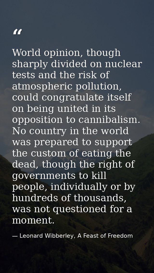 World opinion, though sharply divided on nuclear tests and the risk of atmospheric pollution, could congratulate itself  — Leonard Wibberley, A Feast of Freedom