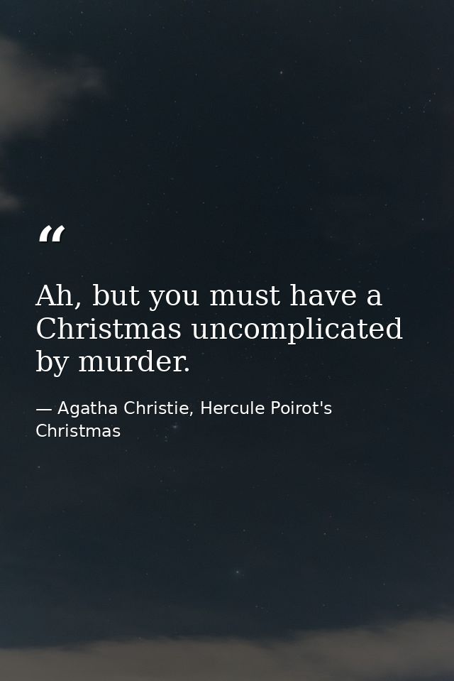 Ah, but you must have a Christmas uncomplicated by murder. — Agatha Christie, Hercule Poirot's Christmas