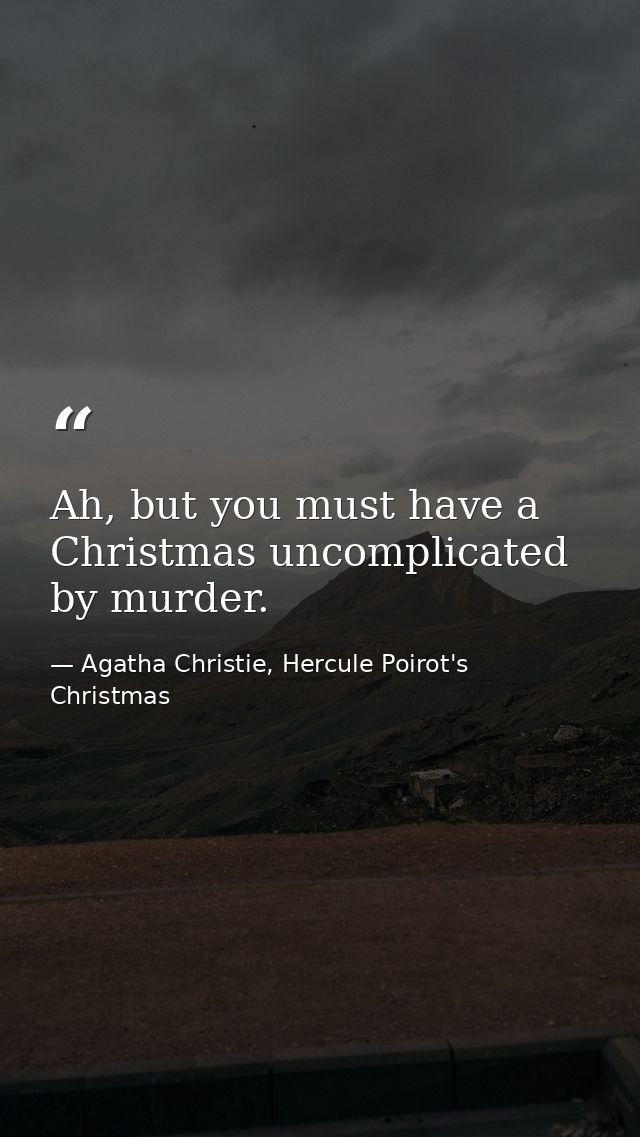 Ah, but you must have a Christmas uncomplicated by murder. — Agatha Christie, Hercule Poirot's Christmas