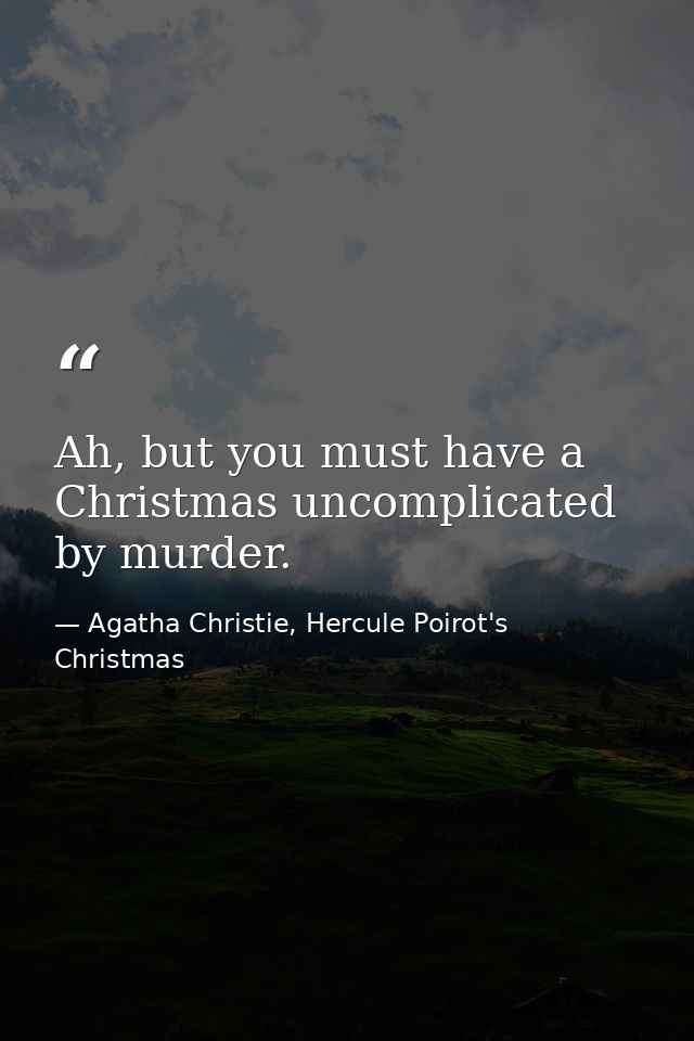 Ah, but you must have a Christmas uncomplicated by murder. — Agatha Christie, Hercule Poirot's Christmas
