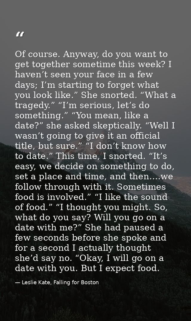 Of course. Anyway, do you want to get together sometime this week? I haven’t seen your face in a few days; I’m starting  — Leslie Kate, Falling for Boston