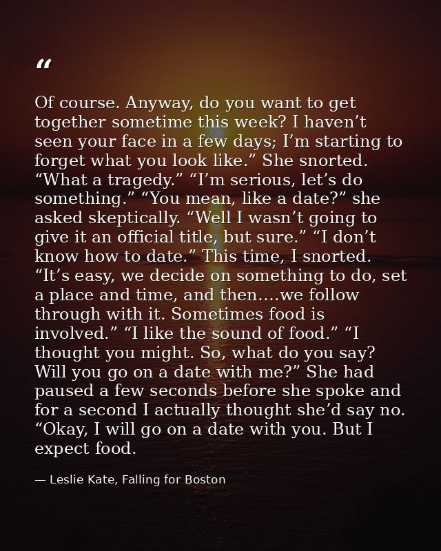 Of course. Anyway, do you want to get together sometime this week? I haven’t seen your face in a few days; I’m starting  — Leslie Kate, Falling for Boston