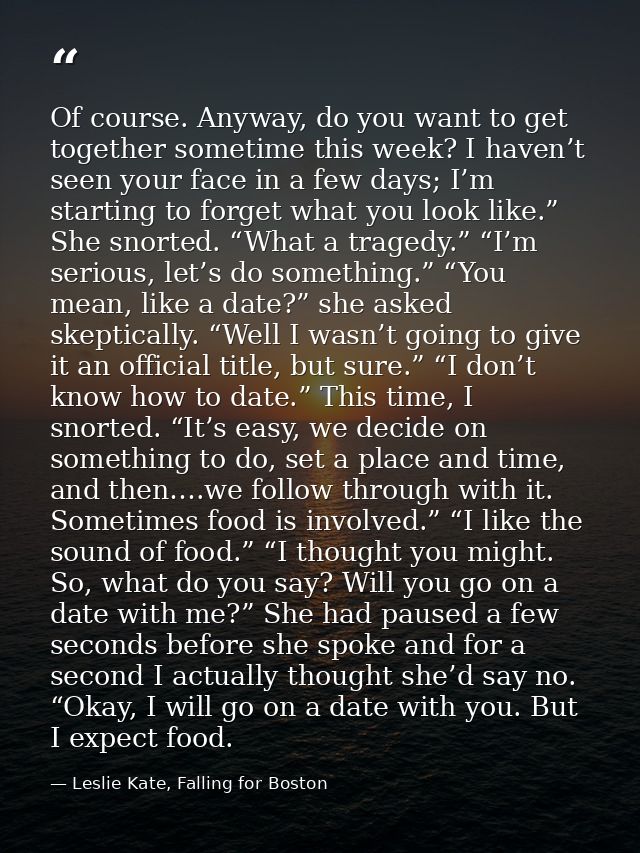 Of course. Anyway, do you want to get together sometime this week? I haven’t seen your face in a few days; I’m starting  — Leslie Kate, Falling for Boston